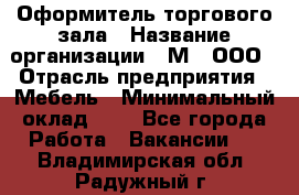 Оформитель торгового зала › Название организации ­ М2, ООО › Отрасль предприятия ­ Мебель › Минимальный оклад ­ 1 - Все города Работа » Вакансии   . Владимирская обл.,Радужный г.